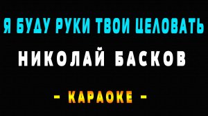 Караоке Николай Басков - Я буду руки твои целовать