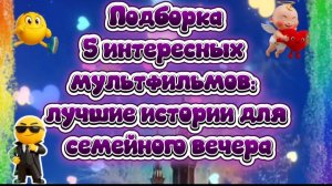 Подборка 5 мультфильмов Лучшие истории для семейного просмотра