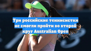 Три российские теннисистки не смогли пройти во второй круг Australian Open