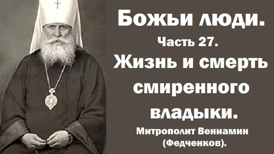 Жизнь и смерть смиренного владыки. Божьи люди. Часть 27. Митрополит Вениамин (Федченков). смотреть онлайн