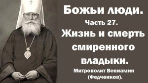 Жизнь и смерть смиренного владыки. Божьи люди. Часть 27. Митрополит Вениамин (Федченков).