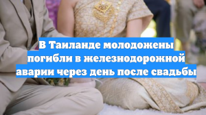 В Таиланде молодожены погибли в железнодорожной аварии через день после свадьбы