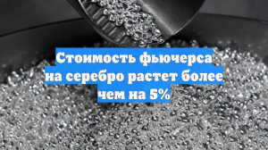 Стоимость фьючерса на серебро растет более чем на 5%