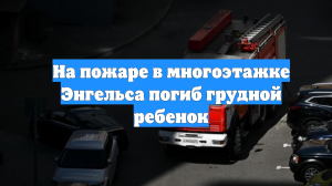 На пожаре в многоэтажке Энгельса погиб грудной ребенок