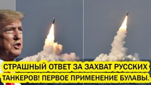 Срочно Страшный Ответ за захват Русских танкеров Первое применение Булавы Путин идёт Ва-банк