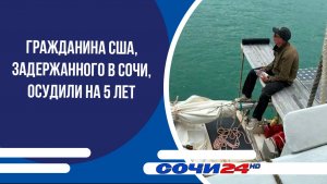 Гражданина США, задержанного в Сочи, осудили на 5 лет