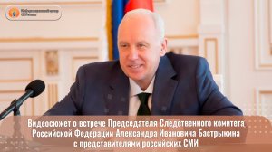 Видеосюжет о встрече Председателя СК России А.И. Бастрыкина с представителями российских СМИ