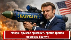 Макрон призвал применить против Трампа «торговую базуку»