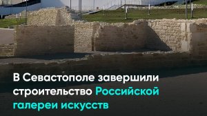 В Севастополе завершили строительство Российской галереи искусств
