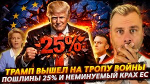 ТРАМП ВЫШЕЛ НА ТРОПУ ВОЙНЫ | ПОШЛИНЫ И НЕМИНУЕМЫЙ КРАХ ЕС
