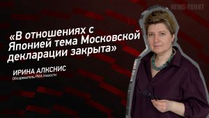 "В отношениях с Японией тема Московской декларации закрыта" - Ирина Алкснис