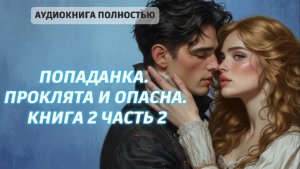 ПОПАДАНКА. ПРОКЛЯТА И ОПАСНА | книга 2 часть 2 | ЛЮБОВНЫЙ РОМАН |ФЕНТЕЗИ АУДИОКНИГА ПОЛНОСТЬЮ