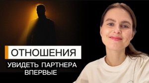 Видеть партнера впервые. Отношения. Вебинар