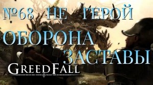 НЕ ГЕРОЙ/ЧАСТЬ №68/ОБОРОНА ЗАСТАВЫ/GREED FALL