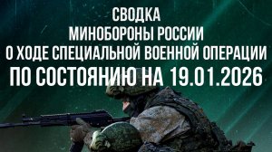 СВОДКА 19.01.2026 МИНОБОРОНЫ РФ О ХОДЕ ПРОВЕДЕНИЯ СВО. новости