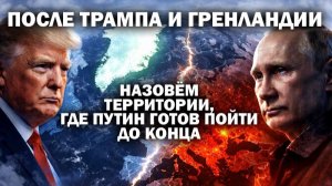 После Трампа и Гренландии, назовём территории, где Путин готов пойти до конца