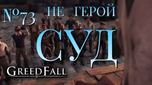 НЕ ГЕРОЙ/ЧАСТЬ №73/СУД/GREED FALL