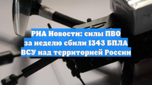 РИА Новости: силы ПВО за неделю сбили 1343 БПЛА ВСУ над территорией России