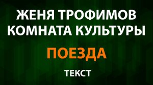 Женя Трофимов, Комната культуры - Поезда (Текст Lyrics)