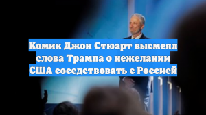 Комик Джон Стюарт высмеял слова Трампа о нежелании США соседствовать с Россией