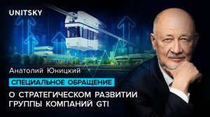 Специальное обращение Анатолия Юницкого о стратегическом развитии группы компаний GTI