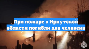 При пожаре в Иркутской области погибли два человека