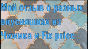Отзыв о сладостях из Чижика и Фикс прайс