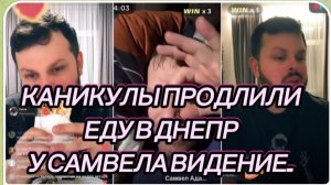 САМВЕЛ АДАМЯН, КАНИКУЛЫ ПРОДЛИЛИ, ЕДУ В ДНЕПР, У САМВЕЛА ВИДЕНИЕ..