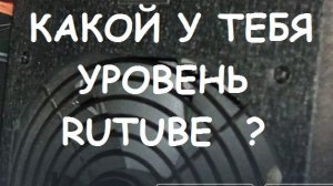 КАКОЙ У ТЕБЯ УРОВЕНЬ РУТУБ ?