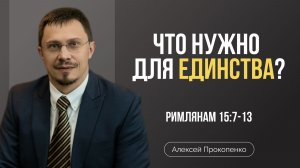 Что нужно для единства? | Римлянам 15:7-13 | Алексей Прокопенко