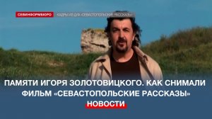 Памяти Игоря Золотовицкого. Как снимали фильм «Севастопольские рассказы»