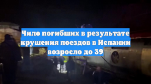 Число погибших в результате крушения поездов в Испании возросло до 39