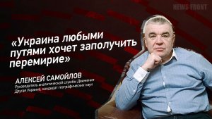 "Украина любыми путями хочет заполучить перемирие" - Алексей Самойлов