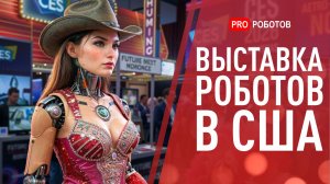 Выставка Роботов в США CES 2026: Новейшие роботы и Технологии Будущего