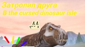 Затролил друга но... ОН СПАЛИЛ?! - the cursed dinosaur isle