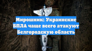 Мирошник: Украинские БПЛА чаще всего атакуют Белгородскую область