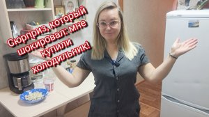 Сюрприз, который шокировал: мне купили холодильник!