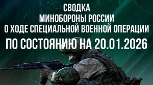 СВОДКА 20.01.2026 МИНОБОРОНЫ РФ О ХОДЕ ПРОВЕДЕНИЯ СВО. новости