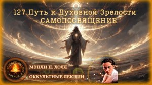 127. Власть Бессознательного Ритуала Посвящения — ПУТЬ К ДУХОВНОЙ ЗРЕЛОСТИ / ЛЕКЦИЯ / Мэнли П. Холл