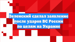 Зеленский сделал заявление после ударов ВС России по целям на Украине