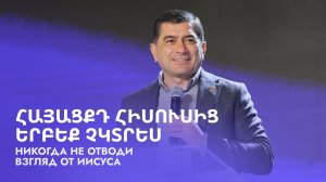 Հայացքդ Հիսուսից երբեք չկտրես || Никогда не отводи взгляд от Иисуса || Арман Манукян