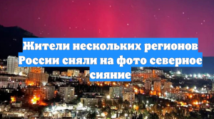 Жители нескольких регионов России сняли на фото северное сияние