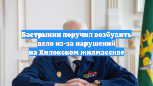 Бастрыкин поручил возбудить дело из-за нарушений на Хилокском жилмассиве