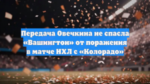 Передача Овечкина не спасла «Вашингтон» от поражения в матче НХЛ с «Колорадо»