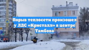 Порыв теплосети произошел у ЛДС «Кристалл» в центре Тамбова