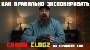 Как правильно экспонировать canon clog2 на примере с80
