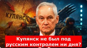 Купянск не был под русским контролем ни дня? Липовые отчёты ложатся на стол Белоусову?
