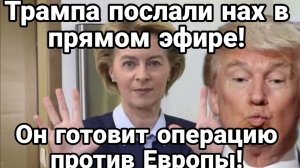 ТРАМПА ПОСЛАЛИ НАХ ОН В ЯРОСТИ ГОТОВИТ ВТОРЖЕНИЕ В ЕВРОПУ