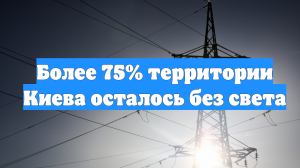 Более 75% территории Киева осталось без света