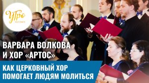 Варвара Волкова и хор «Артос». Как церковный хор помогает людям молиться